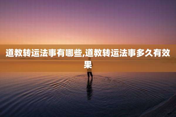 道教转运法事有哪些,道教转运法事多久有效果