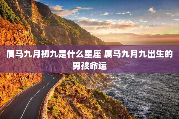 属马九月初九是什么星座 属马九月九出生的男孩命运