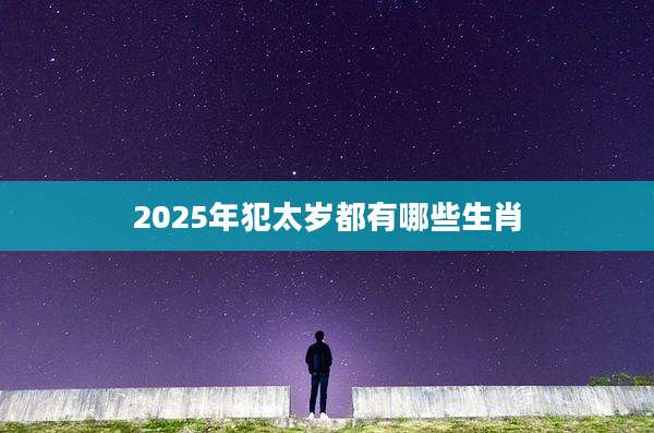 2025年犯太岁都有哪些生肖