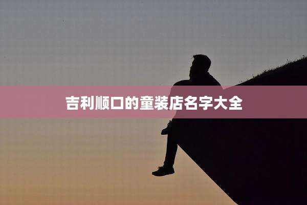 吉利顺口的童装店名字大全