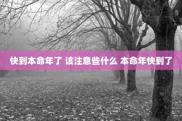 快到本命年了 该注意些什么 本命年快到了