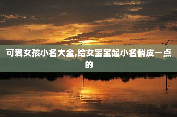 可爱女孩小名大全,给女宝宝起小名俏皮一点的
