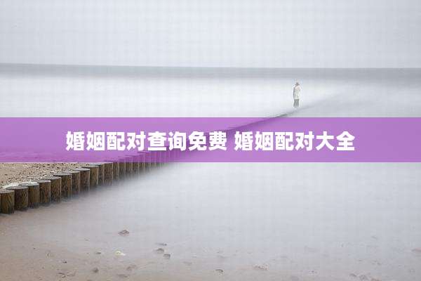 婚姻配对查询免费 婚姻配对大全