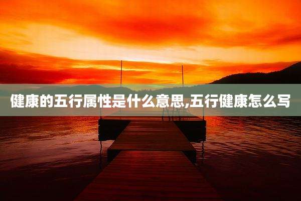 健康的五行属性是什么意思,五行健康怎么写