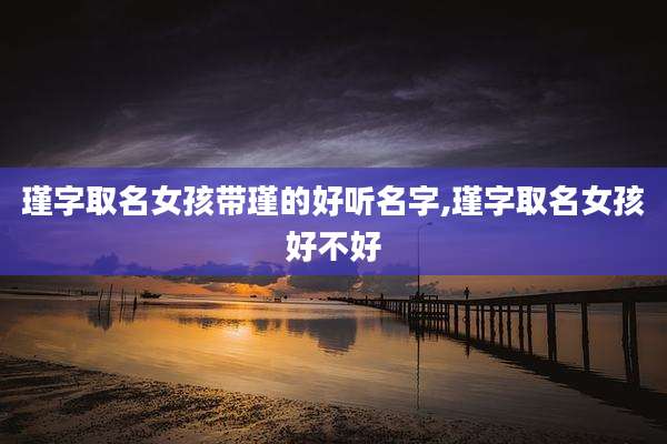 瑾字取名女孩带瑾的好听名字,瑾字取名女孩好不好