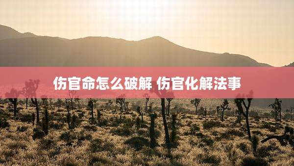 伤官命怎么破解 伤官化解法事
