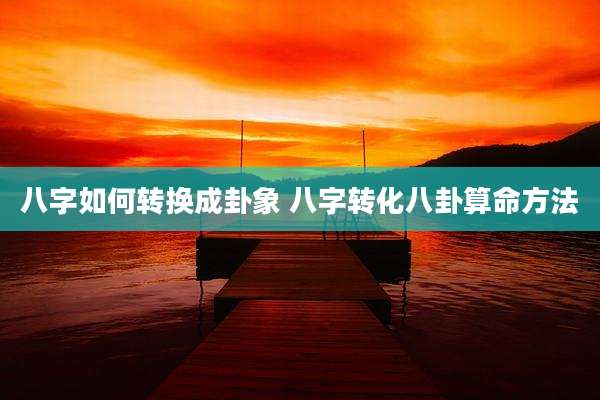 八字如何转换成卦象 八字转化八卦算命方法