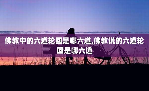 佛教中的六道轮回是哪六道,佛教说的六道轮回是哪六道