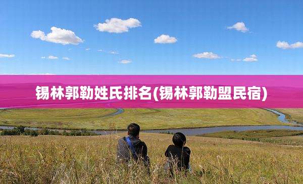 锡林郭勒姓氏排名(锡林郭勒盟民宿)