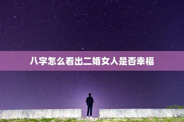 八字怎么看出二婚女人是否幸福