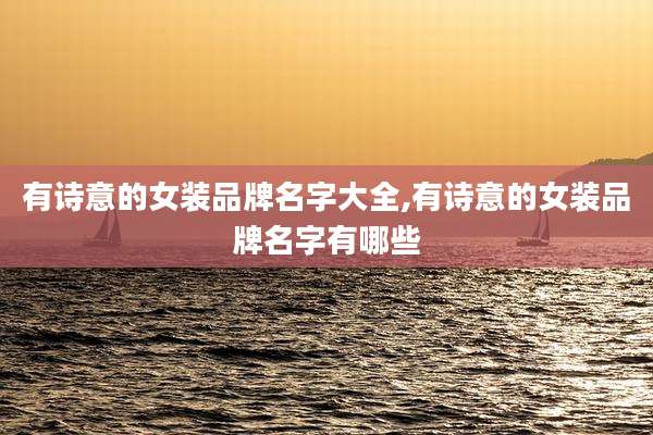 有诗意的女装品牌名字大全,有诗意的女装品牌名字有哪些