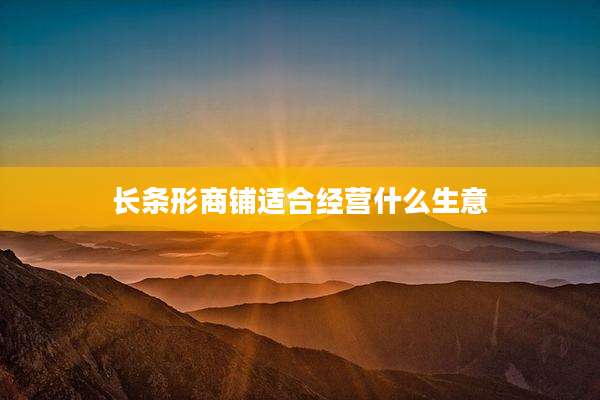 长条形商铺适合经营什么生意