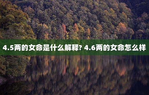 4.5两的女命是什么解释? 4.6两的女命怎么样