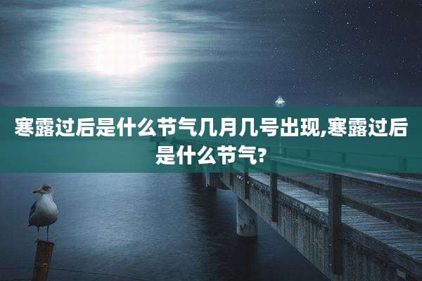 寒露过后是什么节气几月几号出现,寒露过后是什么节气?