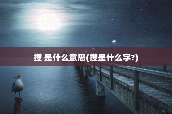 撵 是什么意思(撵是什么字?)