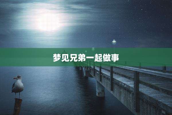 梦见兄弟一起做事