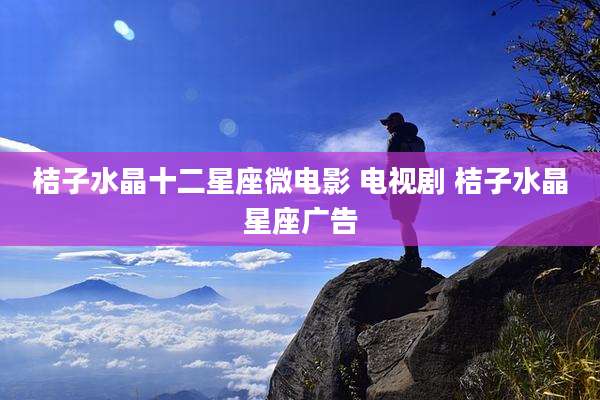 桔子水晶十二星座微电影 电视剧 桔子水晶星座广告