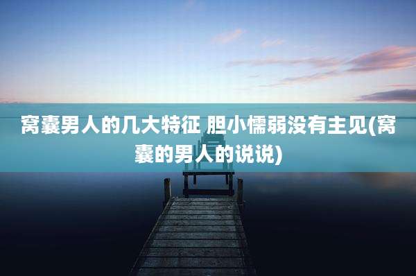 窝囊男人的几大特征 胆小懦弱没有主见(窝囊的男人的说说)