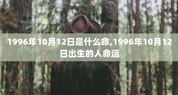 1996年10月12日是什么命,1996年10月12日出生的人命运