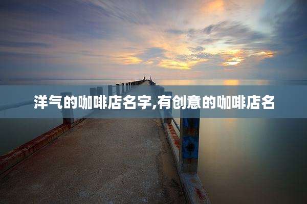 洋气的咖啡店名字,有创意的咖啡店名