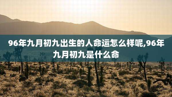 96年九月初九出生的人命运怎么样呢,96年九月初九是什么命