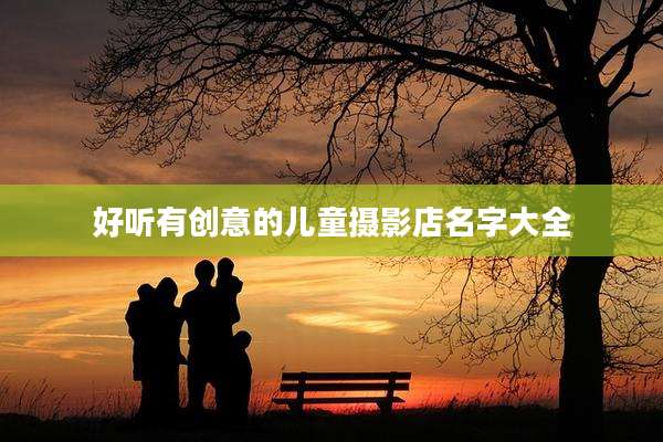 好听有创意的儿童摄影店名字大全