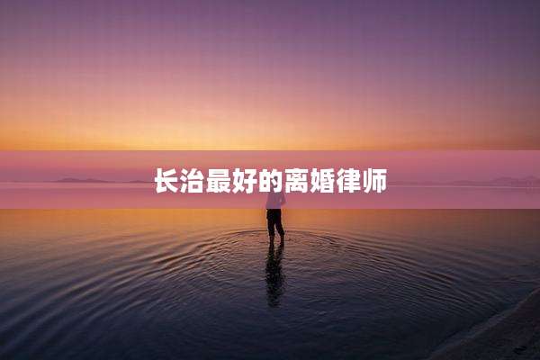 长治最好的离婚律师
