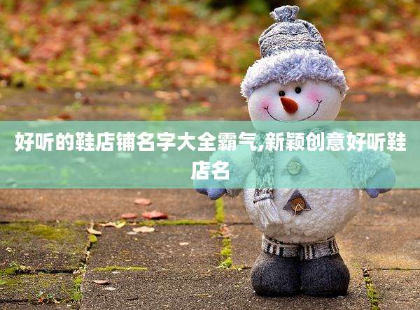 好听的鞋店铺名字大全霸气,新颖创意好听鞋店名