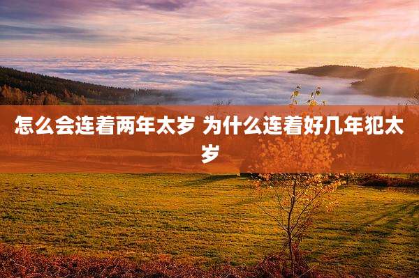 怎么会连着两年太岁 为什么连着好几年犯太岁
