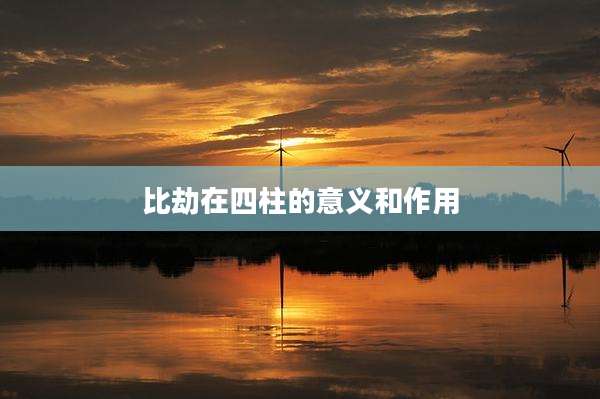 比劫在四柱的意义和作用