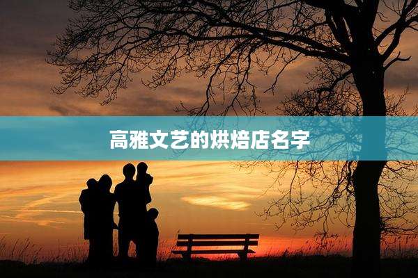 高雅文艺的烘焙店名字