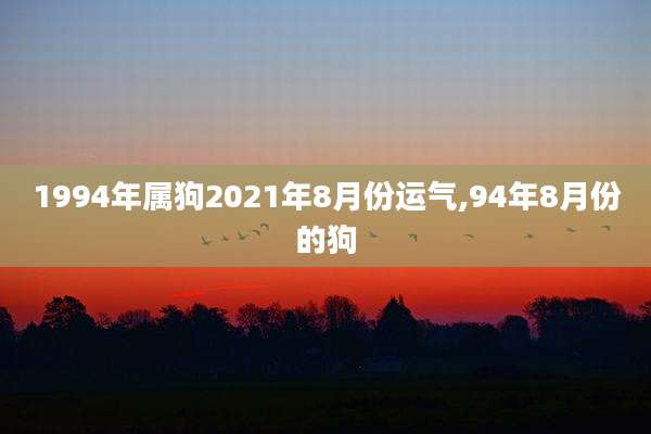 1994年属狗2021年8月份运气,94年8月份的狗