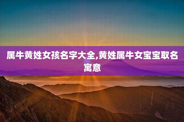 属牛黄姓女孩名字大全,黄姓属牛女宝宝取名寓意