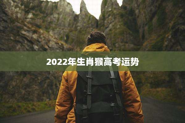 2022年生肖猴高考运势
