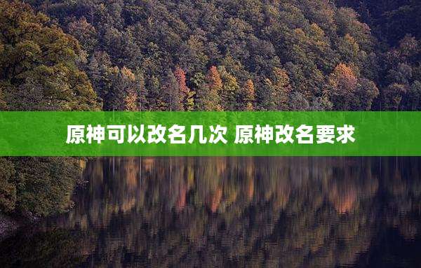 原神可以改名几次 原神改名要求