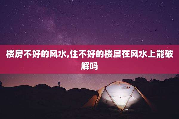 楼房不好的风水,住不好的楼层在风水上能破解吗