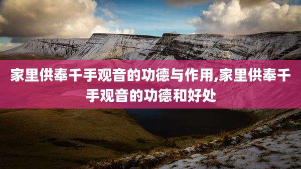 家里供奉千手观音的功德与作用,家里供奉千手观音的功德和好处