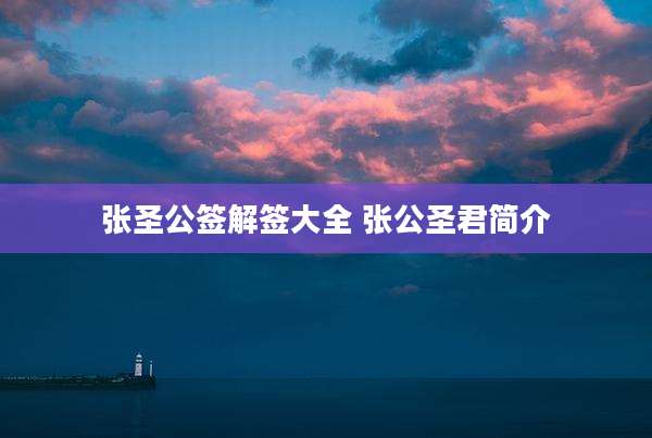 张圣公签解签大全 张公圣君简介