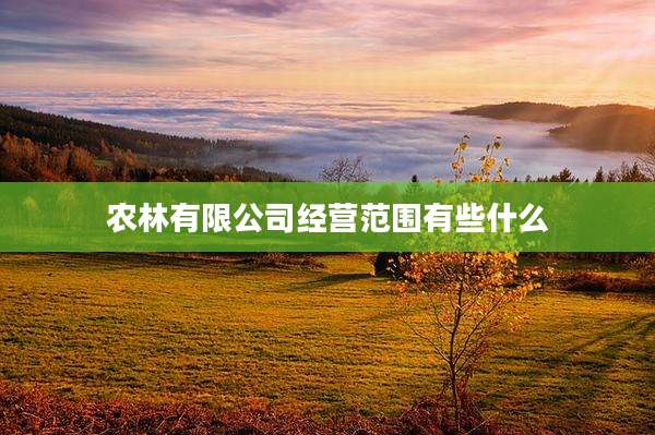 农林有限公司经营范围有些什么