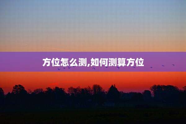 方位怎么测,如何测算方位