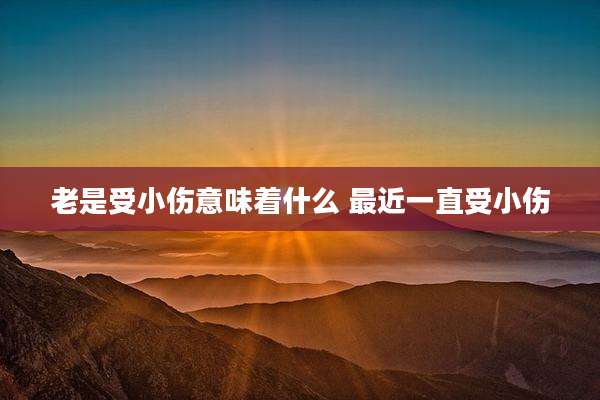 老是受小伤意味着什么 最近一直受小伤