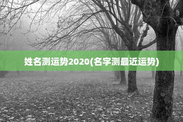 姓名测运势2020(名字测最近运势)