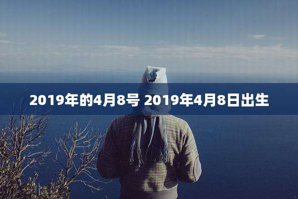 2019年的4月8号 2019年4月8日出生