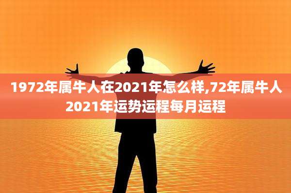 1972年属牛人在2021年怎么样,72年属牛人2021年运势运程每月运程