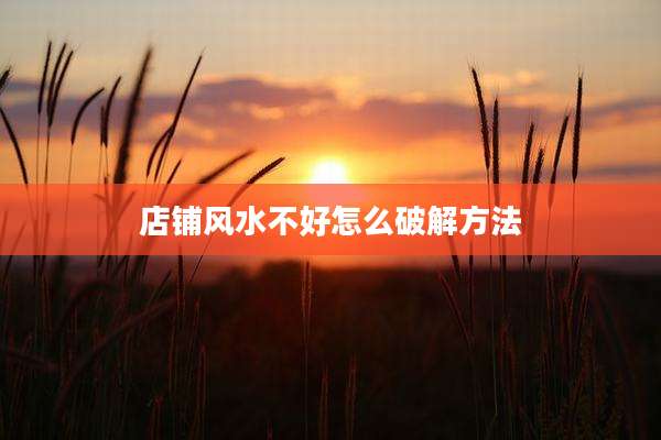 店铺风水不好怎么破解方法
