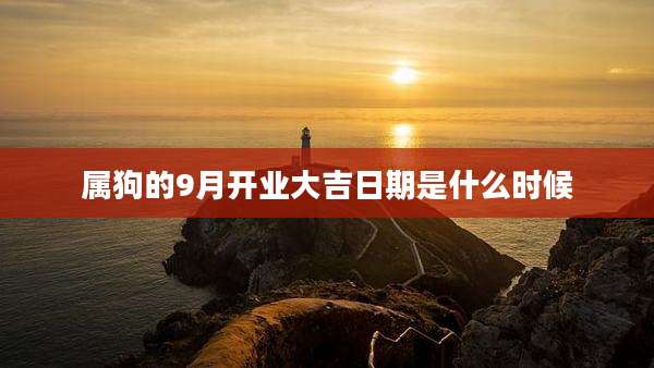 属狗的9月开业大吉日期是什么时候