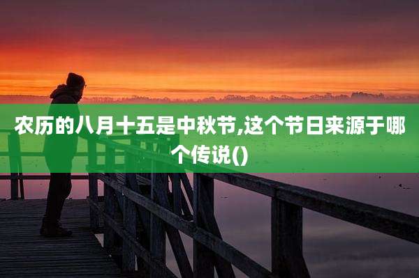 农历的八月十五是中秋节,这个节日来源于哪个传说()