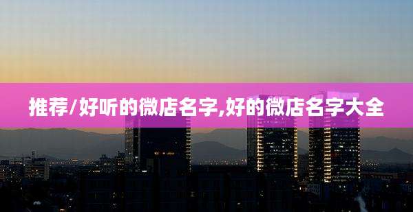 推荐/好听的微店名字,好的微店名字大全