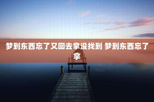 梦到东西忘了又回去拿没找到 梦到东西忘了拿