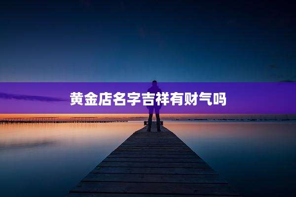 黄金店名字吉祥有财气吗